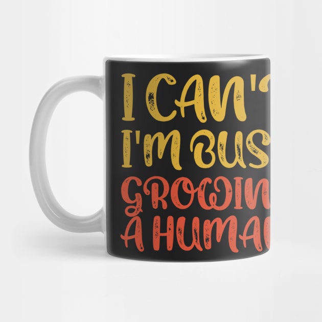 I Can't I'm Busy Growing A Human by TeeAMS